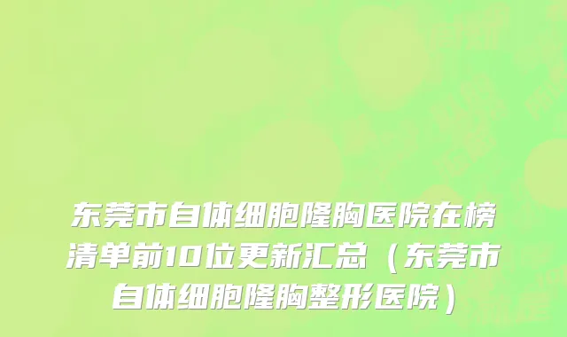 东莞市自体细胞隆胸医院在榜清单前10位更新汇总（东莞市自体细胞隆胸整形医院）
