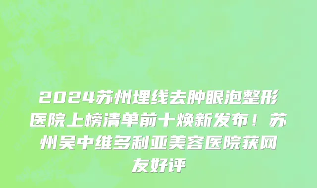 2024苏州埋线去肿眼泡整形医院上榜清单前十焕新发布!苏州吴中维多利亚美容医院获网友好评