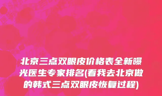 北京三点双眼皮价格表全新曝光医生专家排名(看我去北京做的韩式三点双眼皮恢复过程)