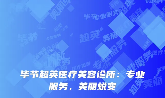 毕节超英医疗美容诊所：专业服务，美丽蜕变