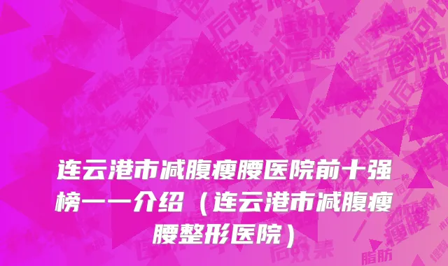 连云港市减腹瘦腰医院前十强榜一一介绍（连云港市减腹瘦腰整形医院）
