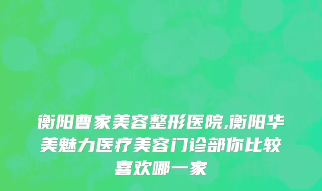衡阳曹家美容整形医院,衡阳华美魅力医疗美容门诊部你比较喜欢哪一家