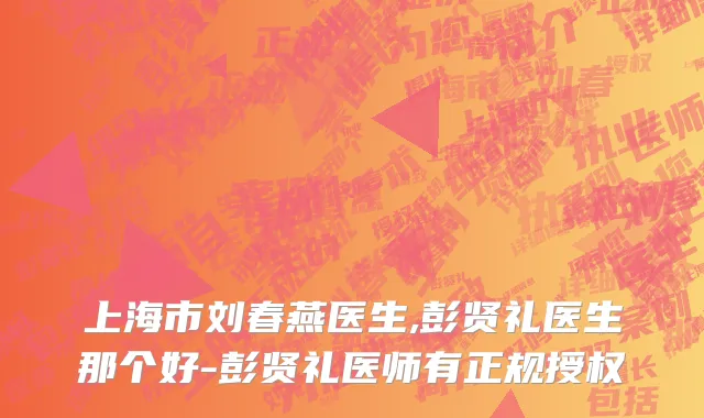 上海市刘春燕医生,彭贤礼医生那个好-彭贤礼医师有正规授权