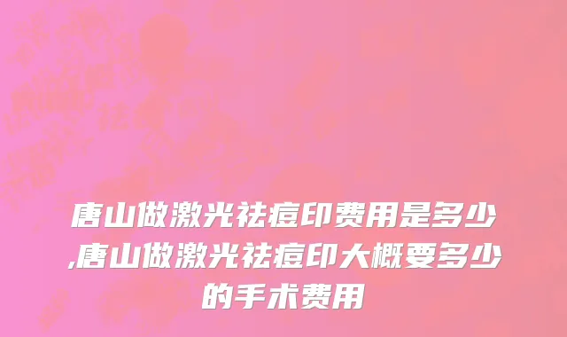 唐山做激光祛痘印费用是多少,唐山做激光祛痘印大概要多少的手术费用