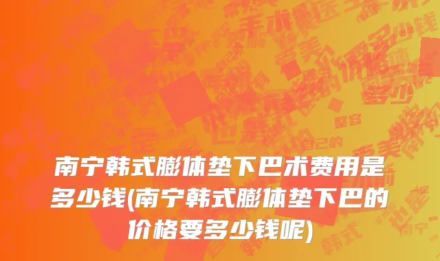南宁韩式膨体垫下巴术费用是多少钱(南宁韩式膨体垫下巴的价格要多少钱呢)