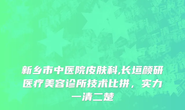 新乡市中医院皮肤科,长垣颜研医疗美容诊所技术比拼，实力一清二楚