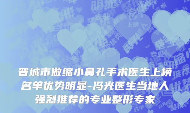 晋城市做缩小鼻孔手术医生上榜名单优势明显-冯光医生当地人强烈推荐的专业整形专家