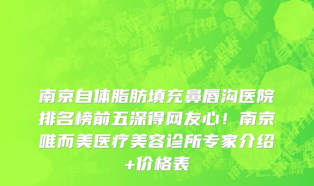 南京自体脂肪填充鼻唇沟医院排名榜前五深得网友心!南京唯而美医疗美容诊所专家介绍+价格表