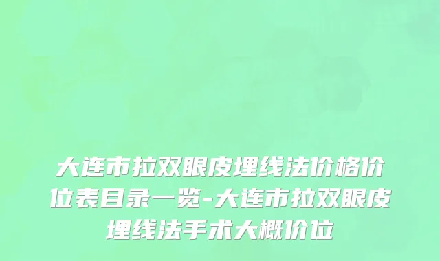 大连市拉双眼皮埋线法价格价位表目录一览-大连市拉双眼皮埋线法手术大概价位
