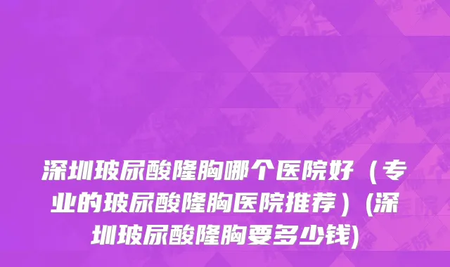 深圳玻尿酸隆胸哪个医院好（专业的玻尿酸隆胸医院推荐）(深圳玻尿酸隆胸要多少钱)