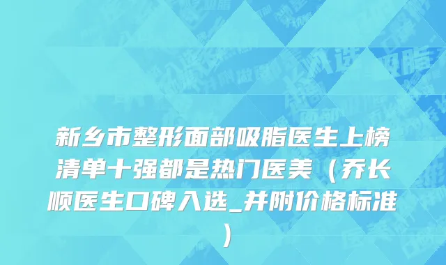 新乡市整形面部吸脂医生上榜清单十强都是热门医美（乔长顺医生口碑入选_并附价格标准）