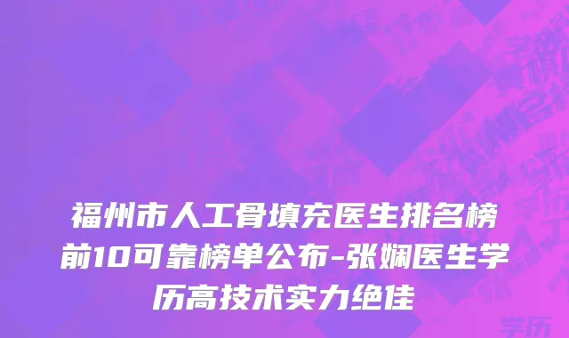 福州市人工骨填充医生排名榜前10可靠榜单公布-张娴医生学历高技术实力绝佳