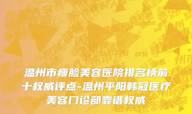 温州市瘦脸美容医院排名榜前十权威评点-温州平阳韩冠医疗美容门诊部靠谱权威