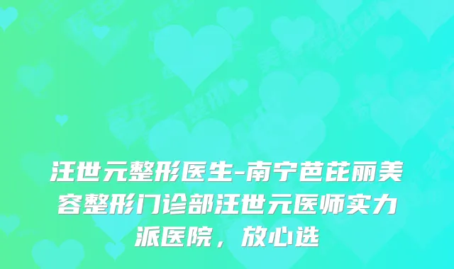 汪世元整形医生-南宁芭芘丽美容整形门诊部汪世元医师实力派医院，放心选