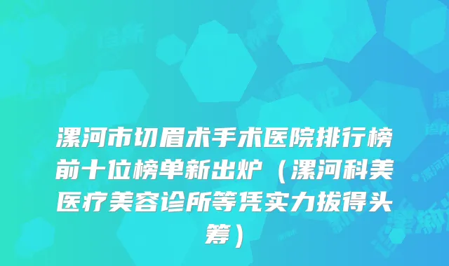 漯河市切眉术手术医院排行榜前十位榜单新出炉（漯河科美医疗美容诊所等凭实力拔得头筹）