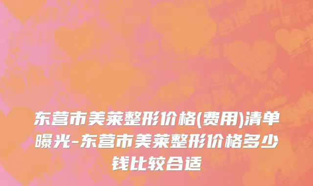 东营市美莱整形价格(费用)清单曝光-东营市美莱整形价格多少钱比较合适