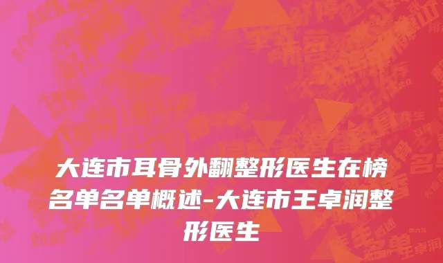 大连市耳骨外翻整形医生在榜名单名单概述-大连市王卓润整形医生