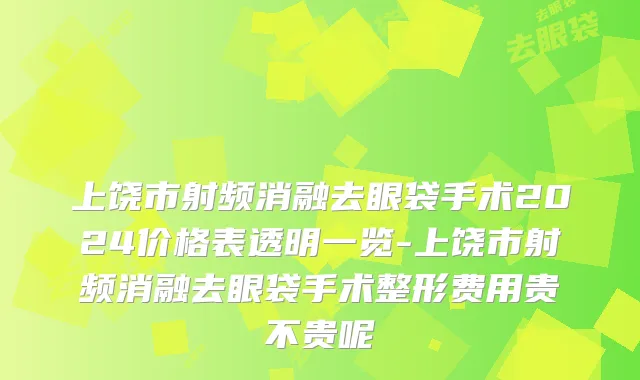 上饶市射频消融去眼袋手术2024价格表透明一览-上饶市射频消融去眼袋手术整形费用贵不贵呢
