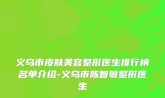义乌市皮肤美容整形医生排行榜名单介绍-义乌市陈智敏整形医生