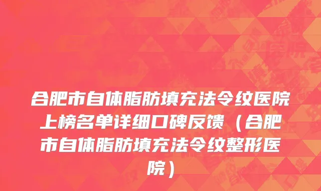 合肥市自体脂肪填充法令纹医院上榜名单详细口碑反馈（合肥市自体脂肪填充法令纹整形医院）