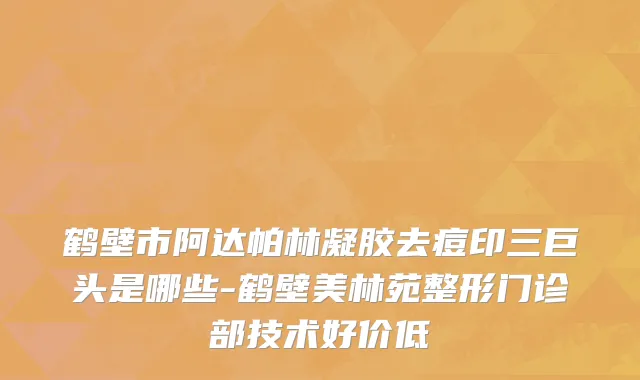 鹤壁市阿达帕林凝胶去痘印三巨头是哪些-鹤壁美林苑整形门诊部技术好价低