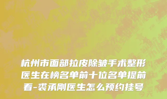 杭州市面部拉皮除皱手术整形医生在榜名单前十位名单提前看-裘承刚医生怎么预约挂号