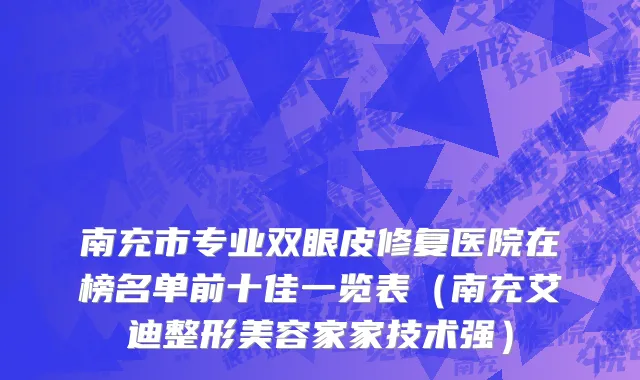 南充市专业双眼皮修复医院在榜名单前十佳一览表（南充艾迪整形美容家家技术强）