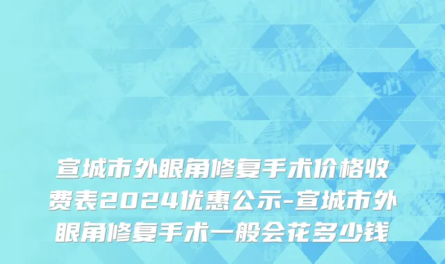 宣城市外眼角修复手术价格收费表2024优惠公示-宣城市外眼角修复手术一般会花多少钱