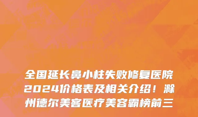全国延长鼻小柱失败修复医院2024价格表及相关介绍!滁州德尔美客医疗美容霸榜前三
