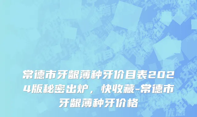 常德市牙龈薄种牙价目表2024版秘密出炉，快收藏-常德市牙龈薄种牙价格