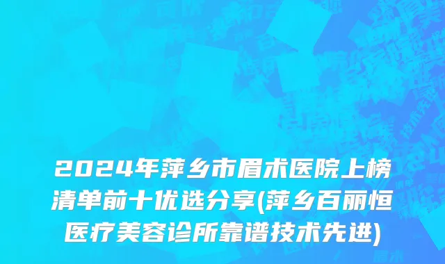2024年萍乡市眉术医院上榜清单前十优选分享(萍乡百丽恒医疗美容诊所靠谱技术先进)