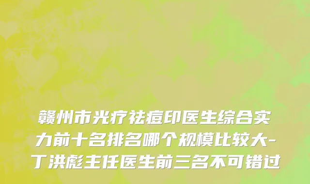 赣州市光疗祛痘印医生综合实力前十名排名哪个规模比较大-丁洪彪主任医生前三名不可错过