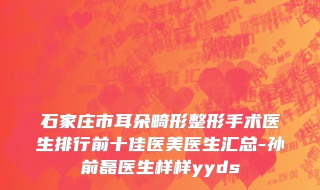 石家庄市耳朵畸形整形手术医生排行前十佳医美医生汇总-孙前磊医生样样yyds
