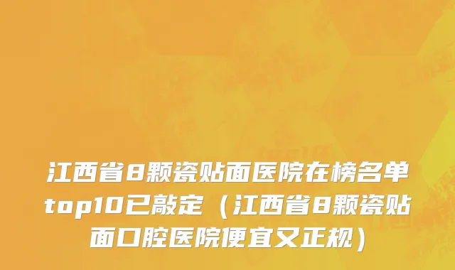 江西省8颗瓷贴面医院在榜名单top10已敲定（江西省8颗瓷贴面口腔医院便宜又正规）