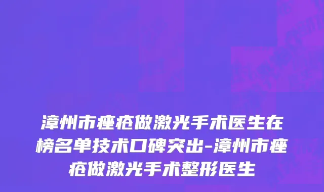 漳州市痤疮做激光手术医生在榜名单技术口碑突出-漳州市痤疮做激光手术整形医生