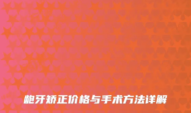 龅牙矫正价格与手术方法详解