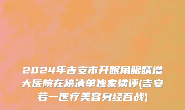 2024年吉安市开眼角眼睛增大医院在榜清单独家横评(吉安若一医疗美容身经百战)