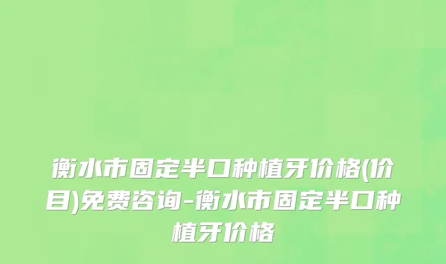 衡水市固定半口种植牙价格(价目)免费咨询-衡水市固定半口种植牙价格