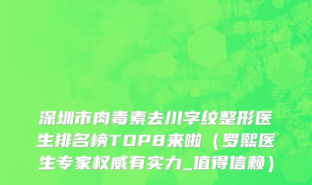 深圳市肉毒素去川字纹整形医生排名榜TOP8来啦（罗熙医生专家权威有实力_值得信赖）