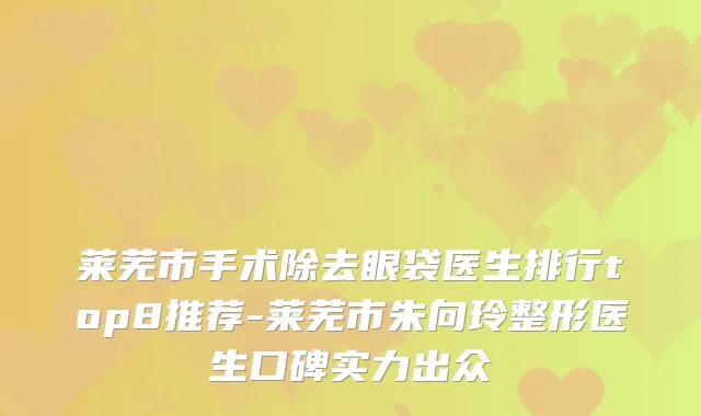 莱芜市手术除去眼袋医生排行top8推荐-莱芜市朱向玲整形医生口碑实力出众