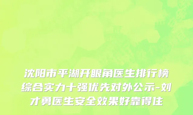 沈阳市平湖开眼角医生排行榜综合实力十强优先对外公示-刘才勇医生安全效果好靠得住