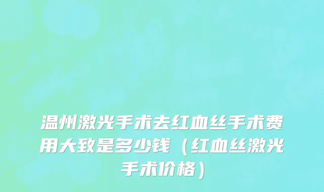 温州激光手术去红血丝手术费用大致是多少钱（红血丝激光手术价格）