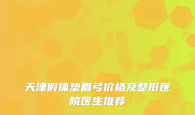 天津假体垫眉弓价格及整形医院医生推荐