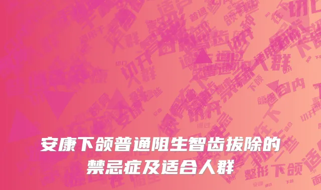 安康下颌普通阻生智齿拔除的禁忌症及适合人群