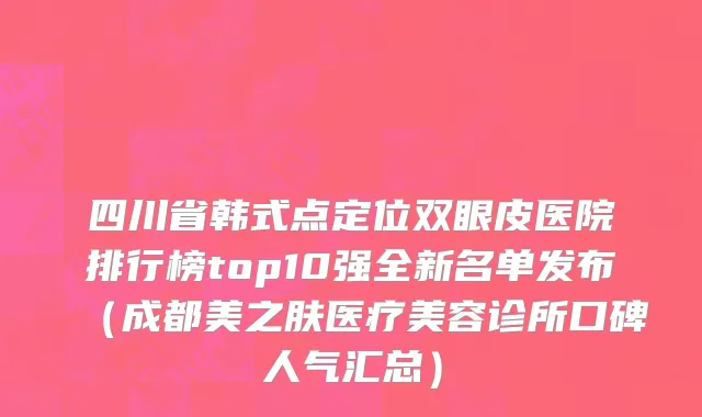 四川省韩式点定位双眼皮医院排行榜top10强全新名单发布（成都美之肤医疗美容诊所口碑人气汇总）