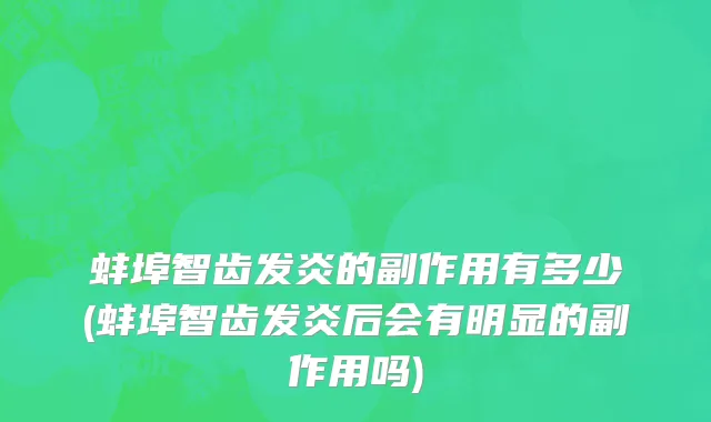 蚌埠智齿发炎的副作用有多少(蚌埠智齿发炎后会有明显的副作用吗)