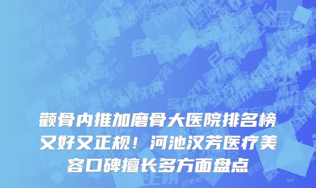颧骨内推加磨骨大医院排名榜又好又正规!河池汉芳医疗美容口碑擅长多方面盘点