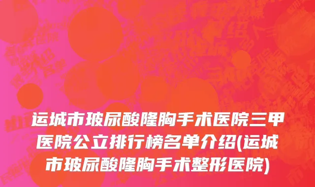 运城市玻尿酸隆胸手术医院三甲医院公立排行榜名单介绍(运城市玻尿酸隆胸手术整形医院)
