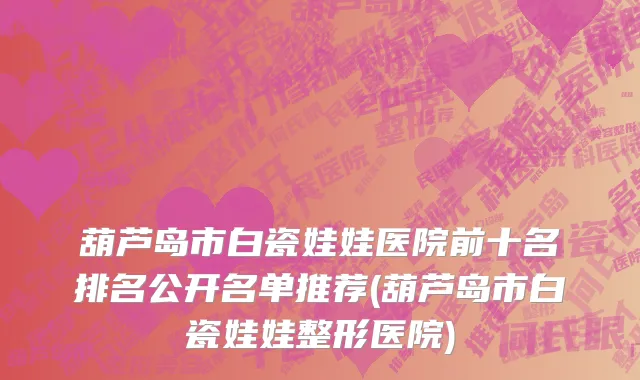 葫芦岛市白瓷娃娃医院前十名排名公开名单推荐(葫芦岛市白瓷娃娃整形医院)