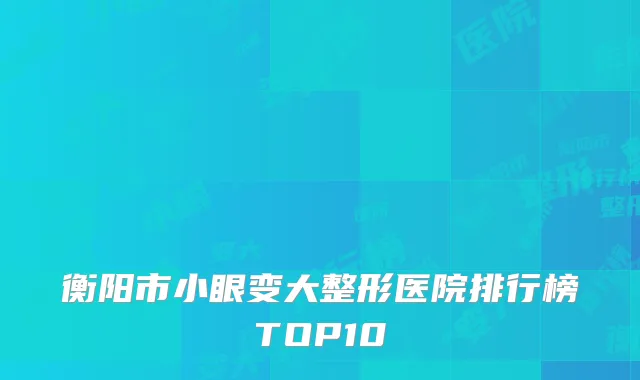 衡阳市小眼变大整形医院排行榜TOP10